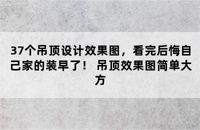 37个吊顶设计效果图，看完后悔自己家的装早了！ 吊顶效果图简单大方